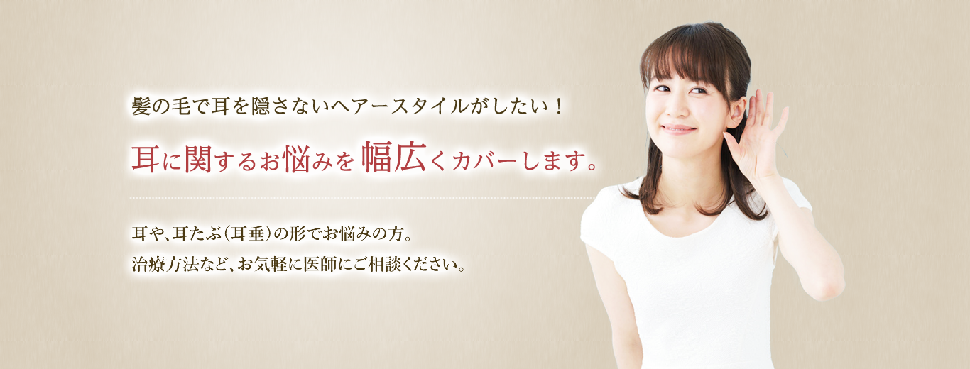 髪の毛で耳を隠さないヘアースタイルがしたい！耳に関するお悩みを幅広くカバーします。耳や、耳たぶ（耳垂）の形でお悩みの方。治療方法など、お気軽に医師にご相談ください。