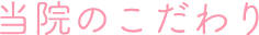 当院のこだわり
